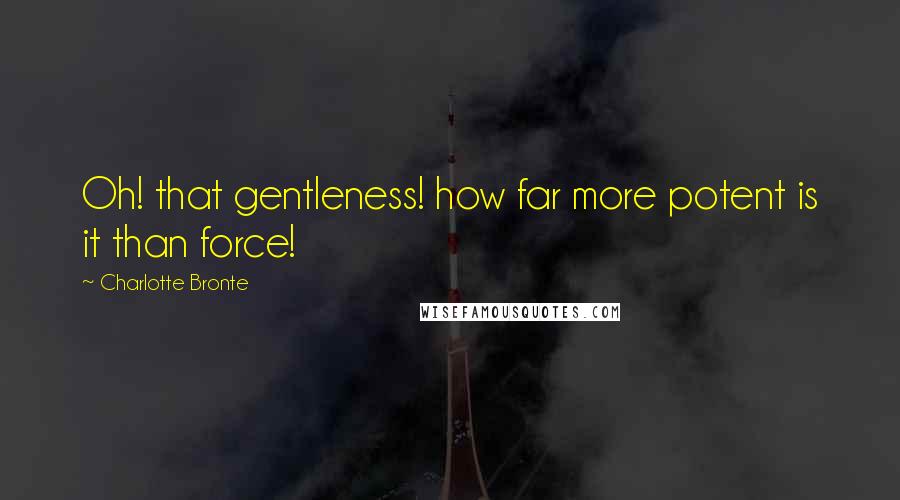 Charlotte Bronte Quotes: Oh! that gentleness! how far more potent is it than force!