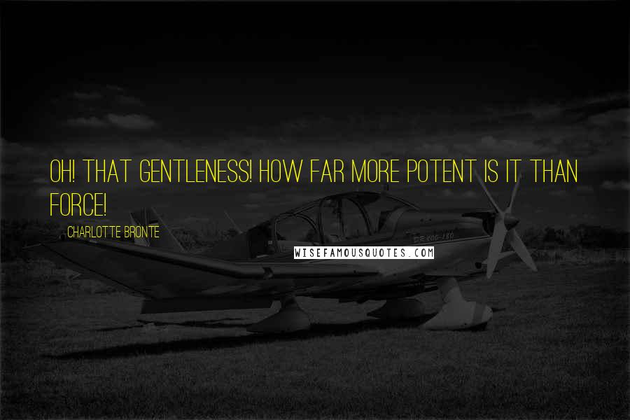 Charlotte Bronte Quotes: Oh! that gentleness! how far more potent is it than force!