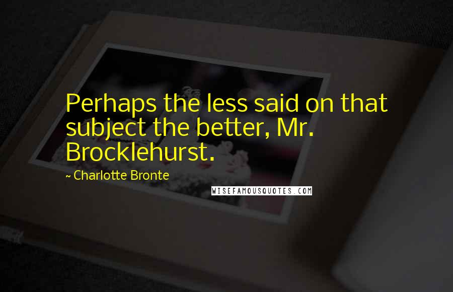 Charlotte Bronte Quotes: Perhaps the less said on that subject the better, Mr. Brocklehurst.