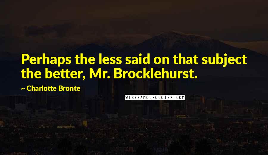 Charlotte Bronte Quotes: Perhaps the less said on that subject the better, Mr. Brocklehurst.