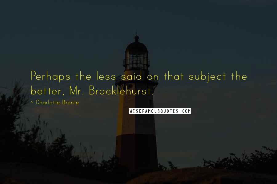 Charlotte Bronte Quotes: Perhaps the less said on that subject the better, Mr. Brocklehurst.