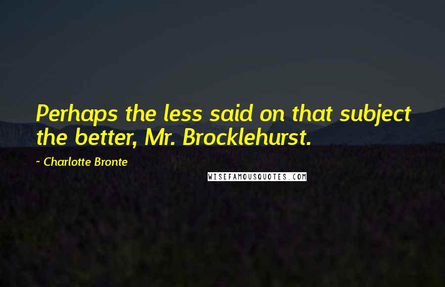 Charlotte Bronte Quotes: Perhaps the less said on that subject the better, Mr. Brocklehurst.