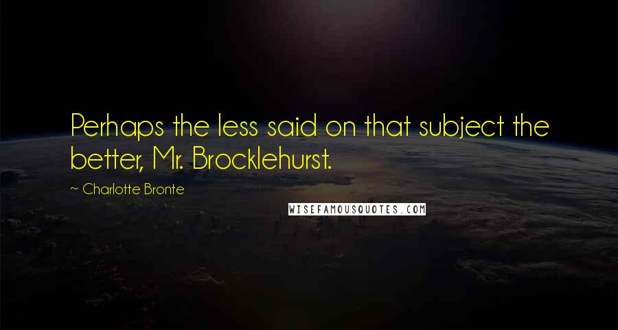 Charlotte Bronte Quotes: Perhaps the less said on that subject the better, Mr. Brocklehurst.