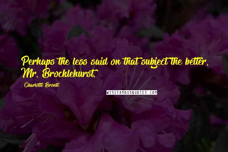 Charlotte Bronte Quotes: Perhaps the less said on that subject the better, Mr. Brocklehurst.