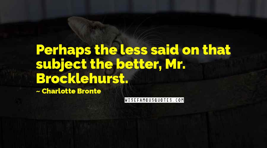 Charlotte Bronte Quotes: Perhaps the less said on that subject the better, Mr. Brocklehurst.