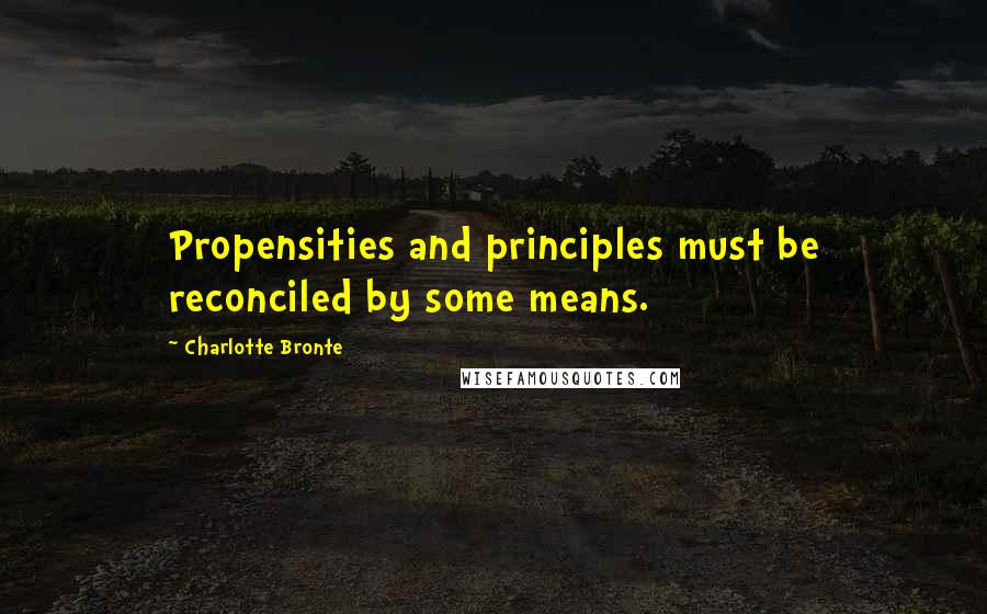 Charlotte Bronte Quotes: Propensities and principles must be reconciled by some means.