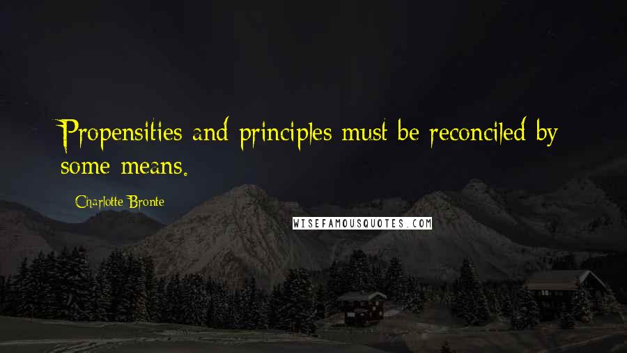 Charlotte Bronte Quotes: Propensities and principles must be reconciled by some means.