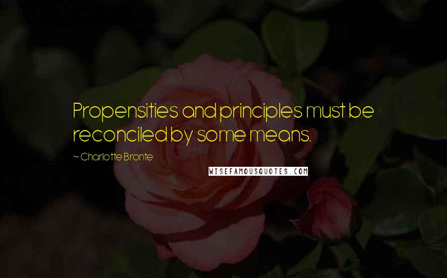 Charlotte Bronte Quotes: Propensities and principles must be reconciled by some means.