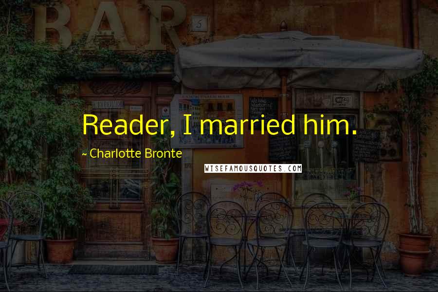 Charlotte Bronte Quotes: Reader, I married him.