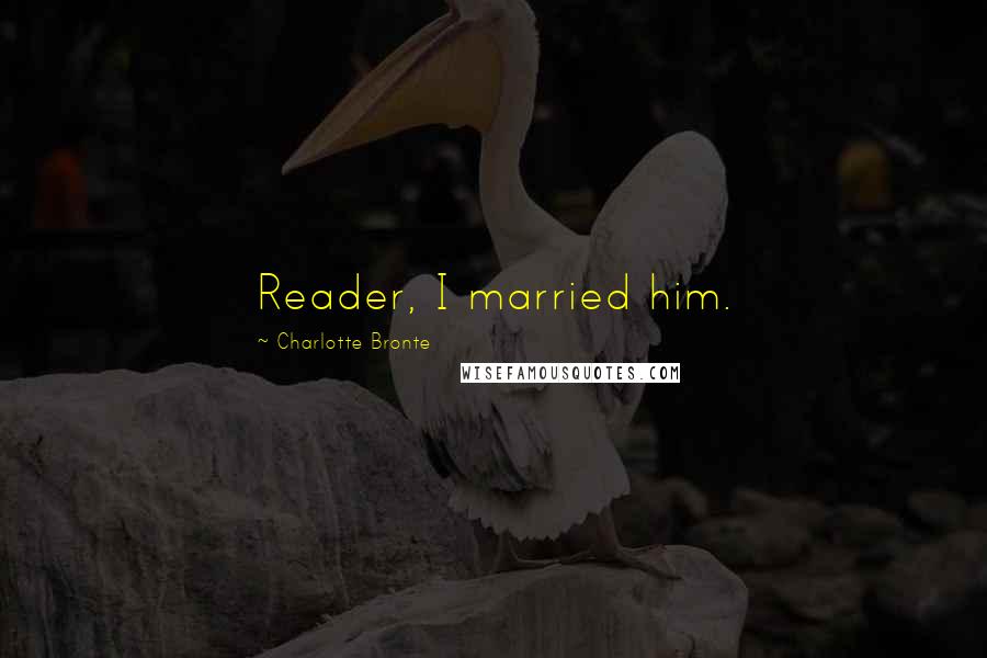 Charlotte Bronte Quotes: Reader, I married him.