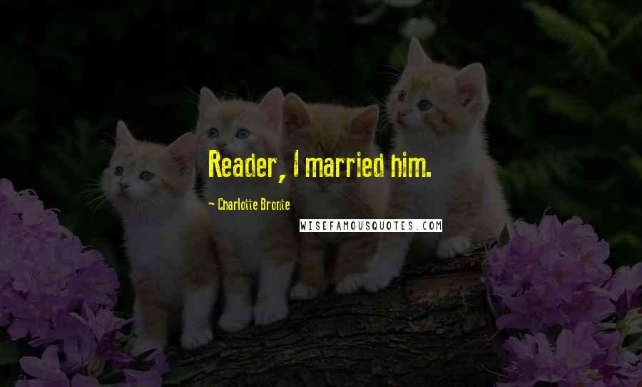 Charlotte Bronte Quotes: Reader, I married him.