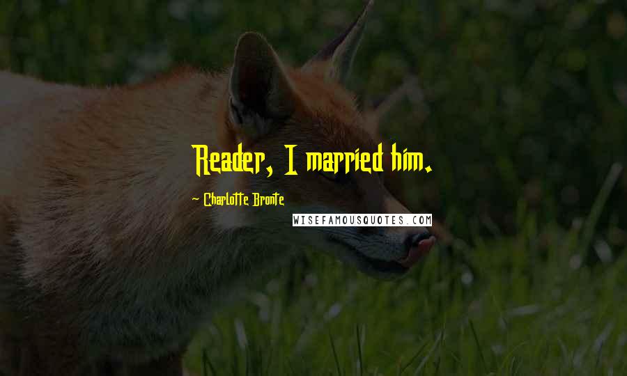 Charlotte Bronte Quotes: Reader, I married him.