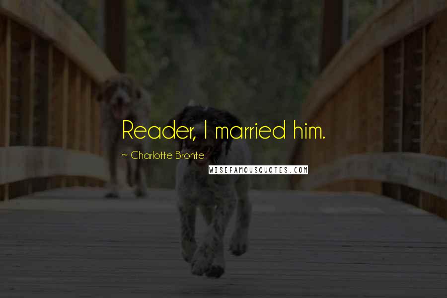 Charlotte Bronte Quotes: Reader, I married him.