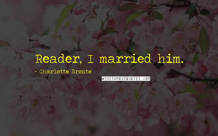 Charlotte Bronte Quotes: Reader, I married him.