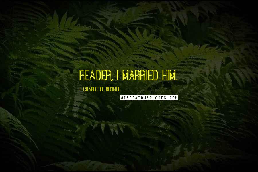 Charlotte Bronte Quotes: Reader, I married him.