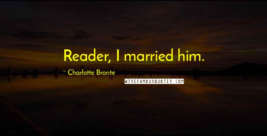 Charlotte Bronte Quotes: Reader, I married him.