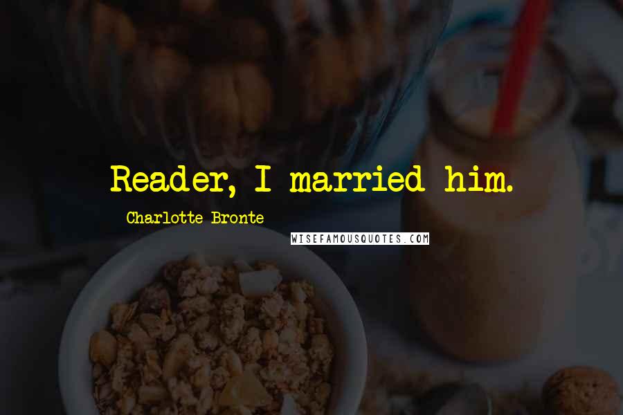 Charlotte Bronte Quotes: Reader, I married him.