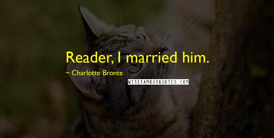 Charlotte Bronte Quotes: Reader, I married him.