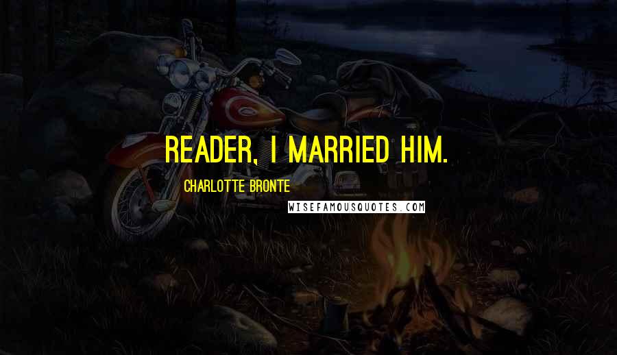 Charlotte Bronte Quotes: Reader, I married him.
