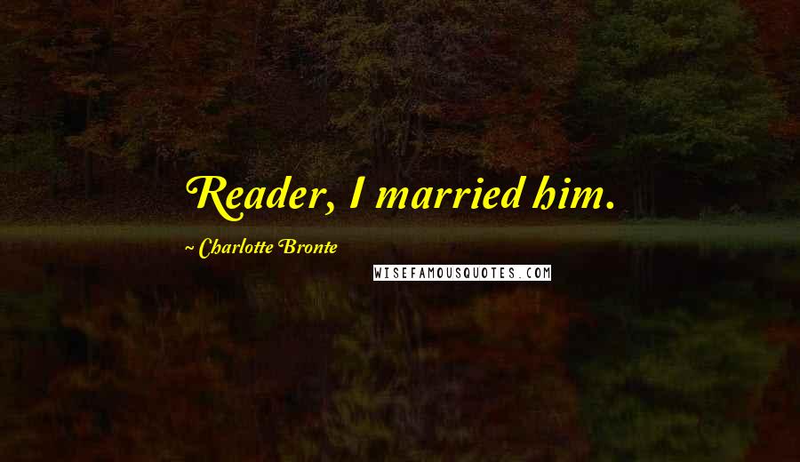 Charlotte Bronte Quotes: Reader, I married him.