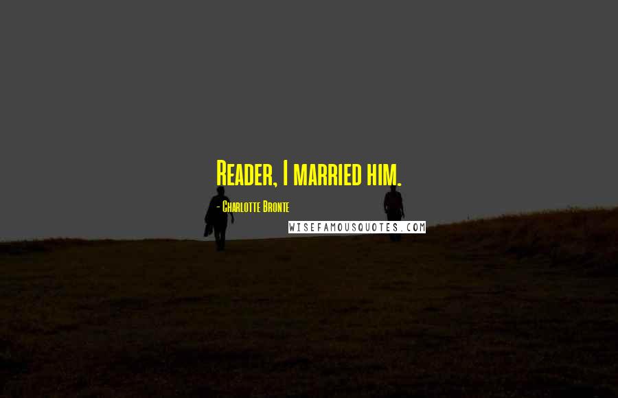 Charlotte Bronte Quotes: Reader, I married him.