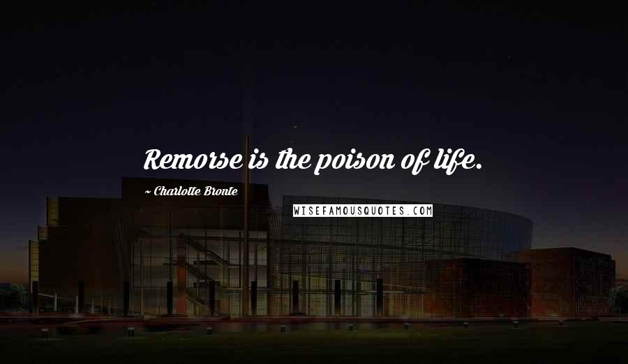 Charlotte Bronte Quotes: Remorse is the poison of life.