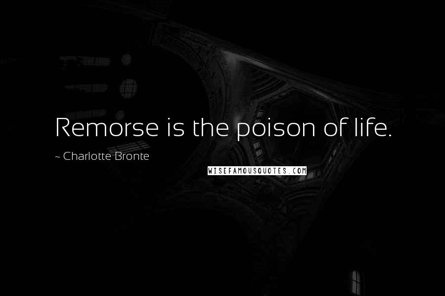 Charlotte Bronte Quotes: Remorse is the poison of life.