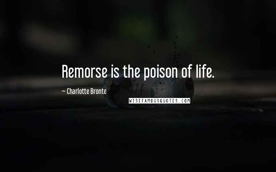 Charlotte Bronte Quotes: Remorse is the poison of life.