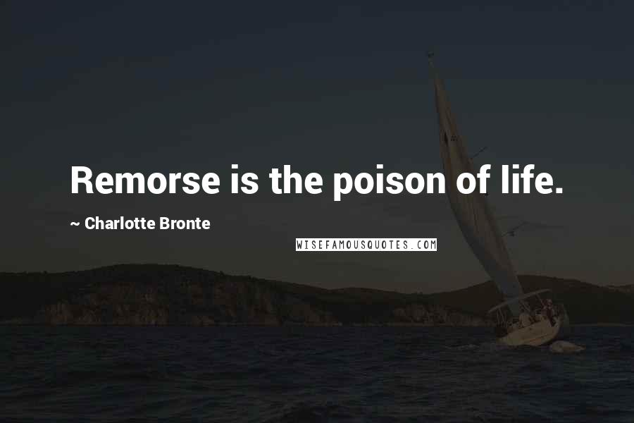 Charlotte Bronte Quotes: Remorse is the poison of life.