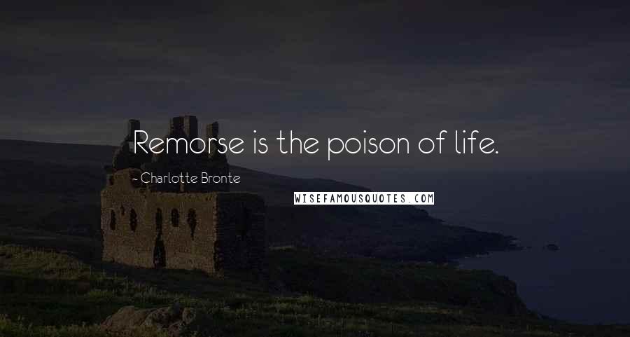 Charlotte Bronte Quotes: Remorse is the poison of life.