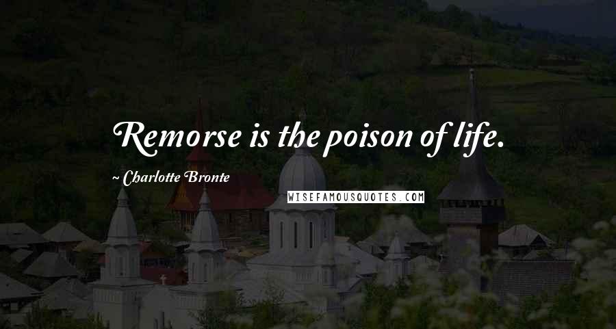 Charlotte Bronte Quotes: Remorse is the poison of life.