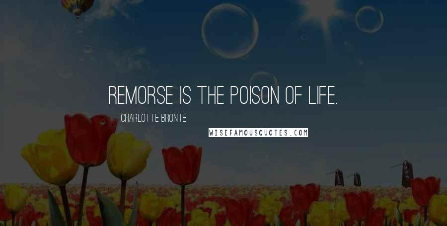 Charlotte Bronte Quotes: Remorse is the poison of life.