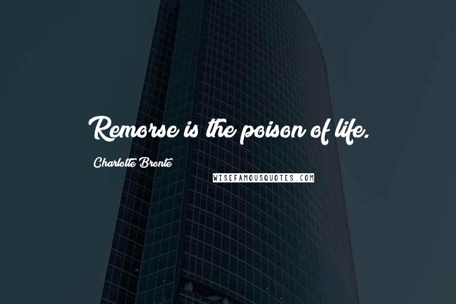 Charlotte Bronte Quotes: Remorse is the poison of life.