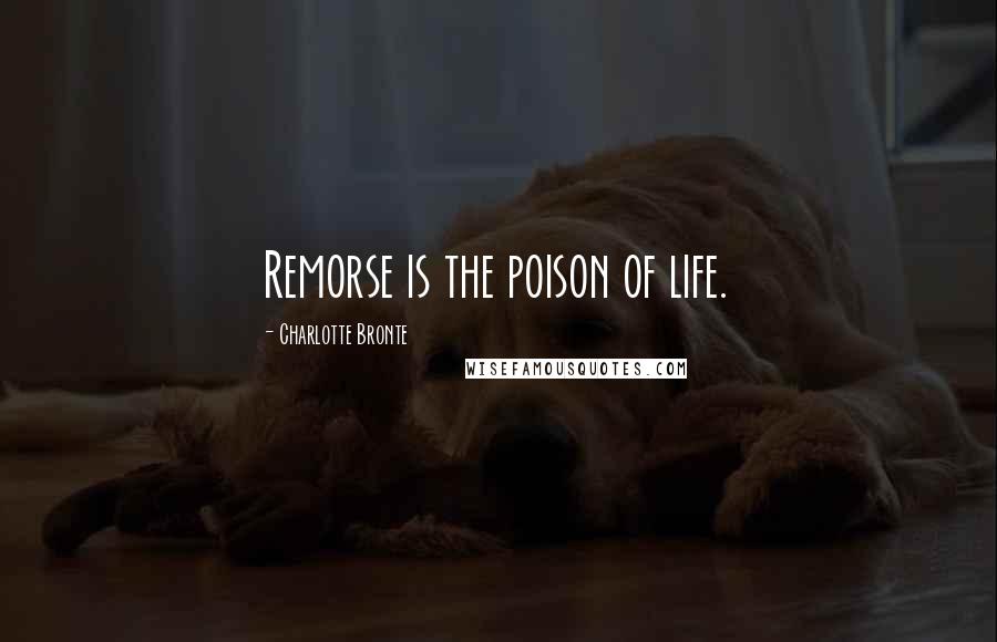 Charlotte Bronte Quotes: Remorse is the poison of life.