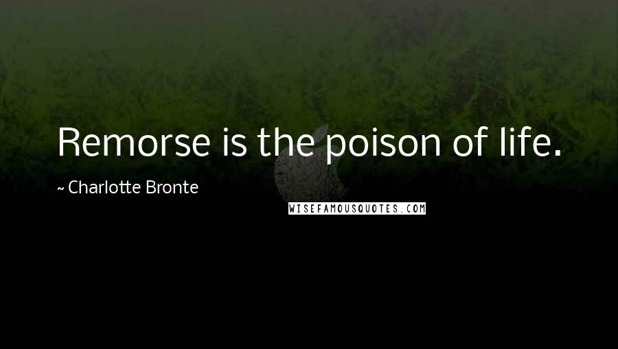 Charlotte Bronte Quotes: Remorse is the poison of life.