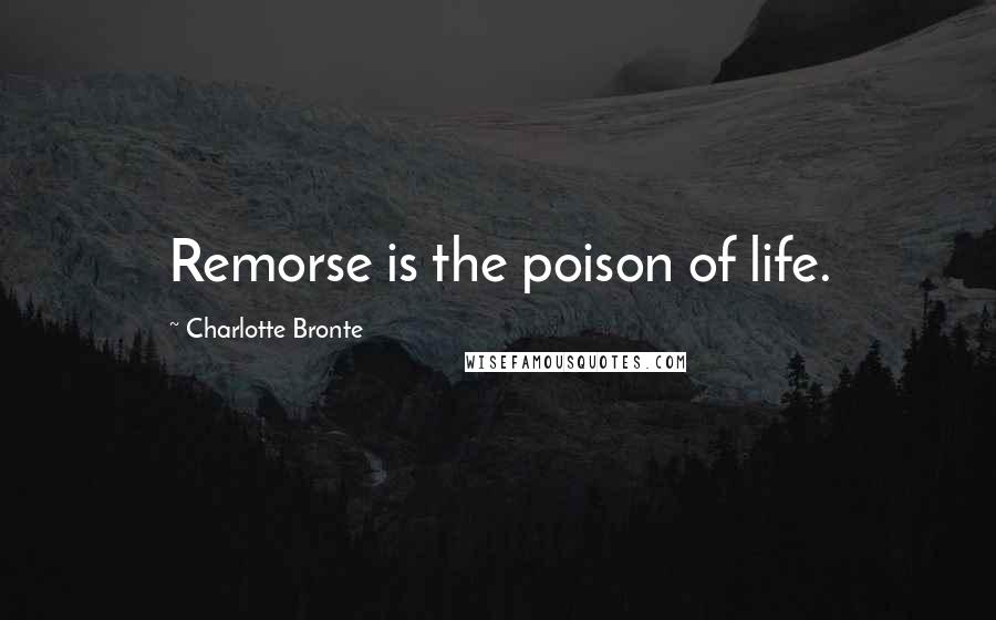 Charlotte Bronte Quotes: Remorse is the poison of life.