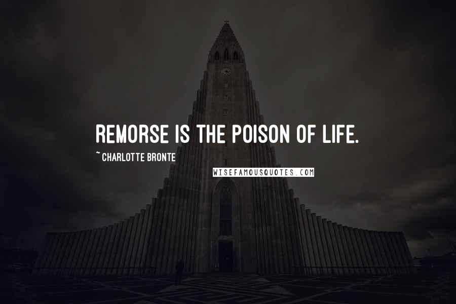 Charlotte Bronte Quotes: Remorse is the poison of life.