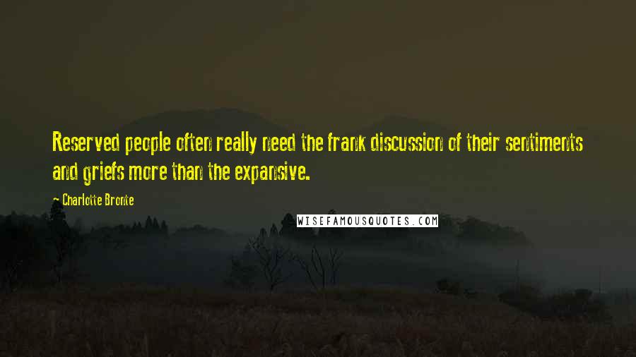 Charlotte Bronte Quotes: Reserved people often really need the frank discussion of their sentiments and griefs more than the expansive.