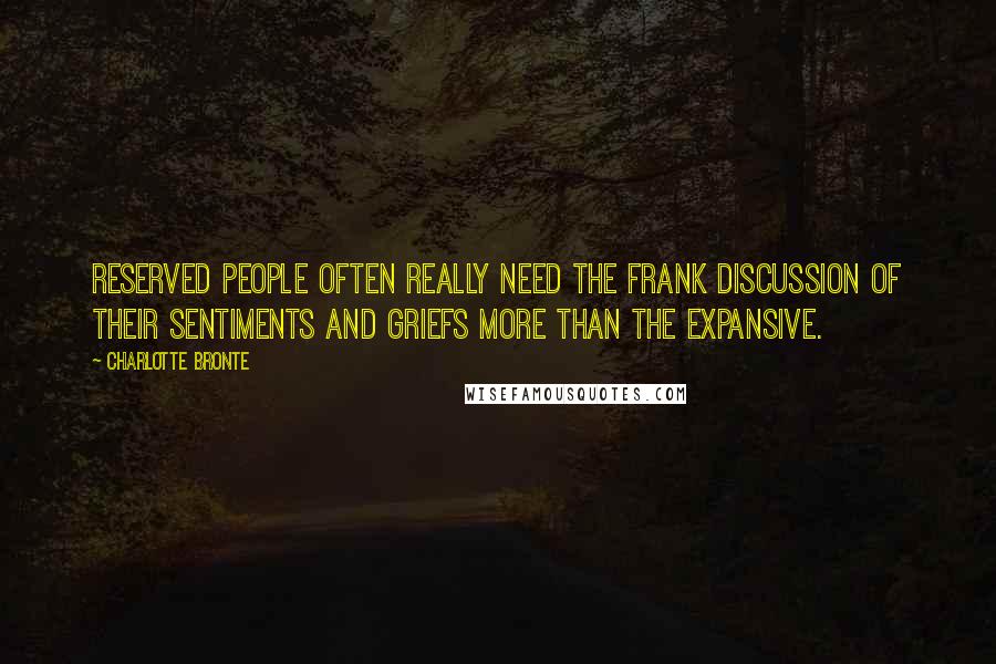 Charlotte Bronte Quotes: Reserved people often really need the frank discussion of their sentiments and griefs more than the expansive.