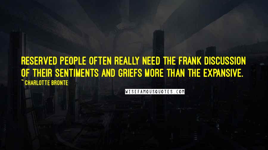 Charlotte Bronte Quotes: Reserved people often really need the frank discussion of their sentiments and griefs more than the expansive.