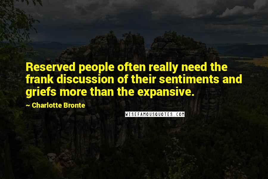 Charlotte Bronte Quotes: Reserved people often really need the frank discussion of their sentiments and griefs more than the expansive.