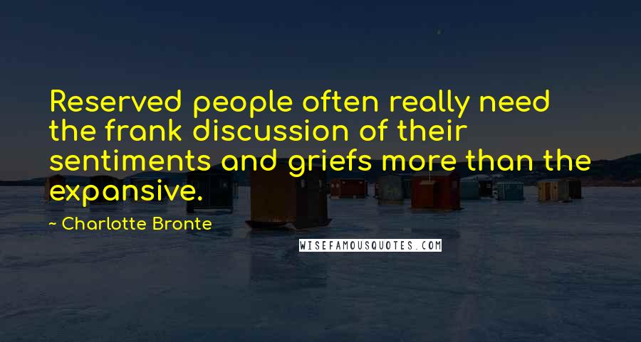 Charlotte Bronte Quotes: Reserved people often really need the frank discussion of their sentiments and griefs more than the expansive.