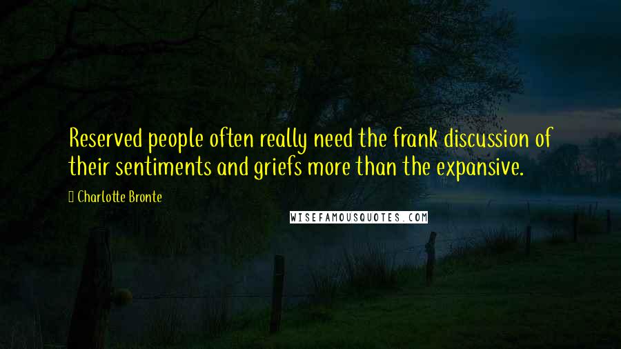 Charlotte Bronte Quotes: Reserved people often really need the frank discussion of their sentiments and griefs more than the expansive.