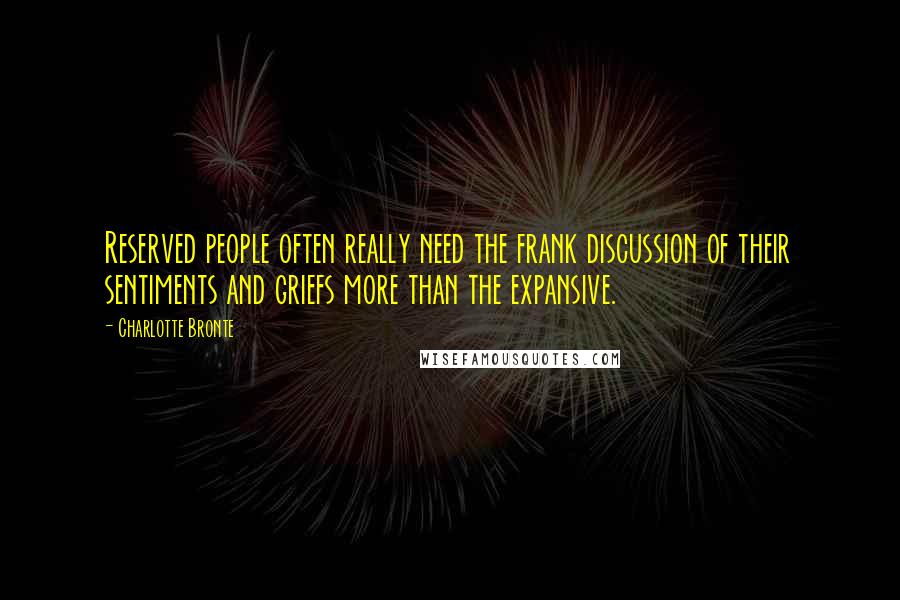 Charlotte Bronte Quotes: Reserved people often really need the frank discussion of their sentiments and griefs more than the expansive.