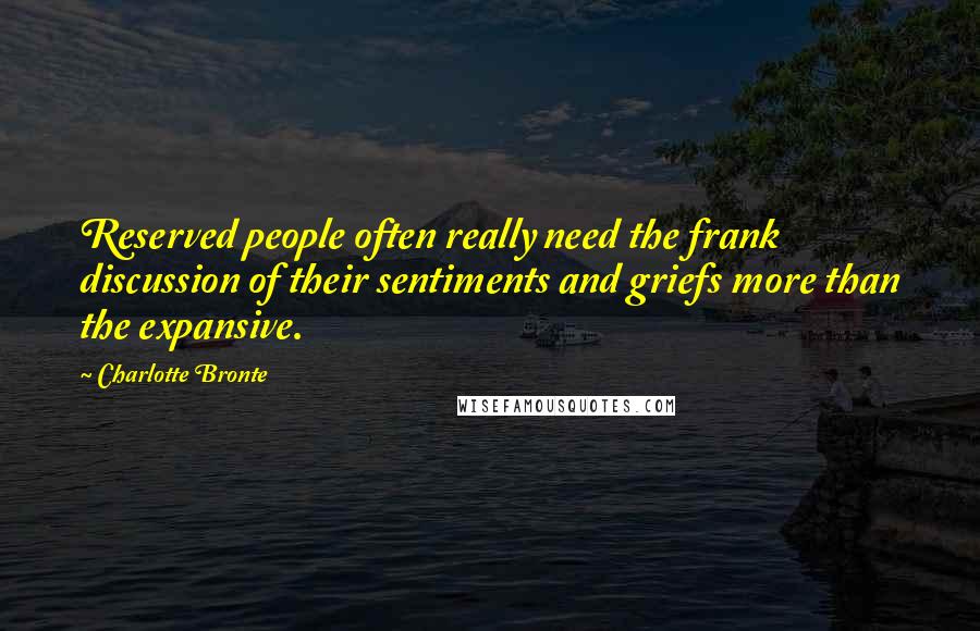 Charlotte Bronte Quotes: Reserved people often really need the frank discussion of their sentiments and griefs more than the expansive.