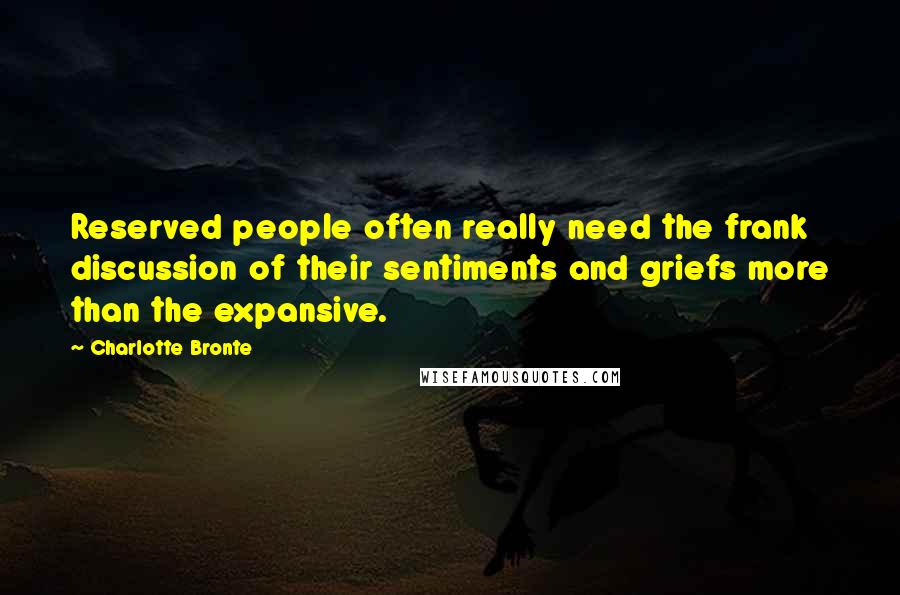 Charlotte Bronte Quotes: Reserved people often really need the frank discussion of their sentiments and griefs more than the expansive.