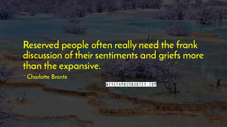 Charlotte Bronte Quotes: Reserved people often really need the frank discussion of their sentiments and griefs more than the expansive.