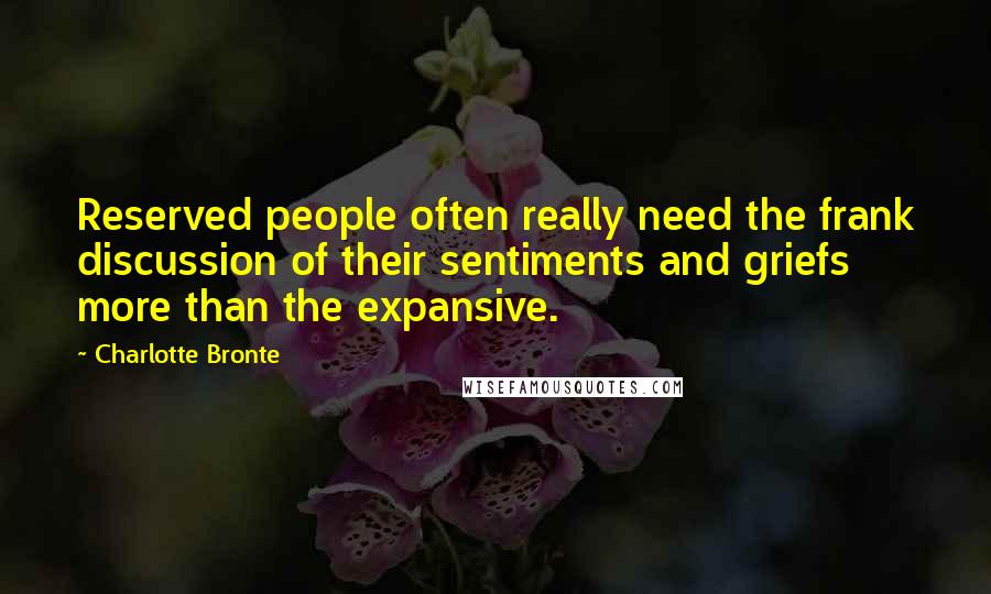 Charlotte Bronte Quotes: Reserved people often really need the frank discussion of their sentiments and griefs more than the expansive.