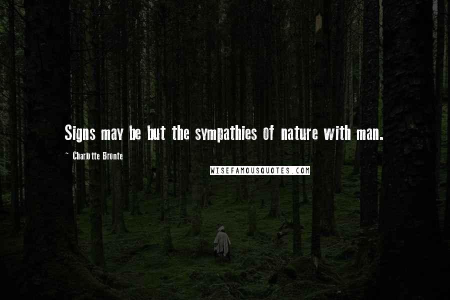 Charlotte Bronte Quotes: Signs may be but the sympathies of nature with man.