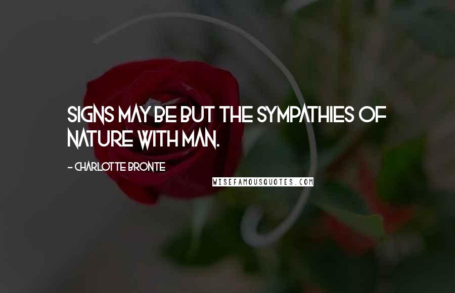 Charlotte Bronte Quotes: Signs may be but the sympathies of nature with man.